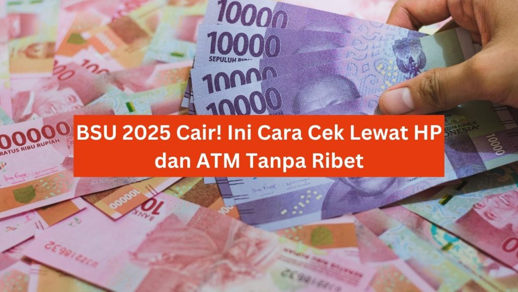 BSU 2025 Cair! Ini Cara Cek Lewat HP dan ATM Tanpa Ribet