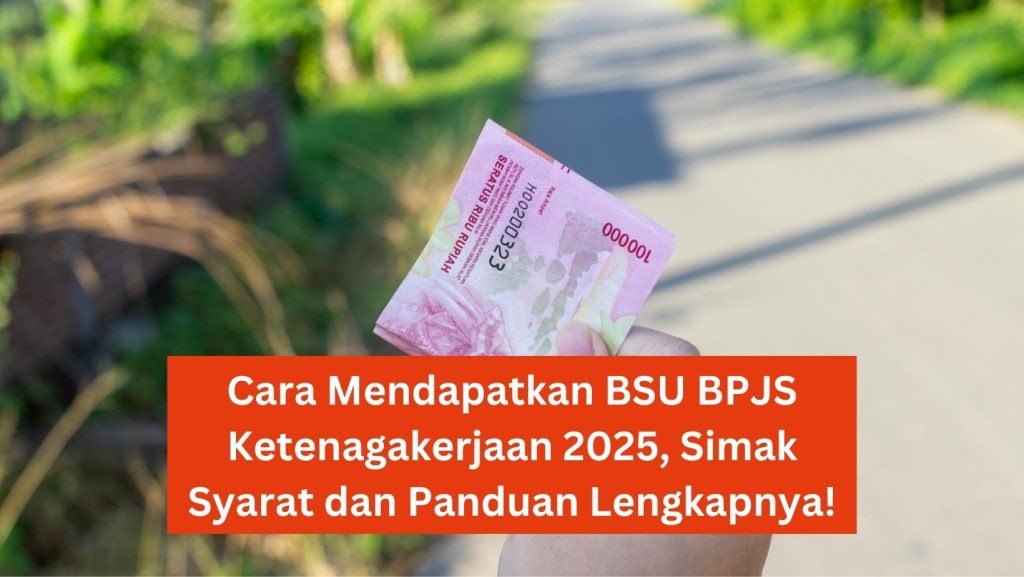 Cara Mendapatkan BSU BPJS Ketenagakerjaan 2025, Simak Syarat dan Panduan Lengkapnya!