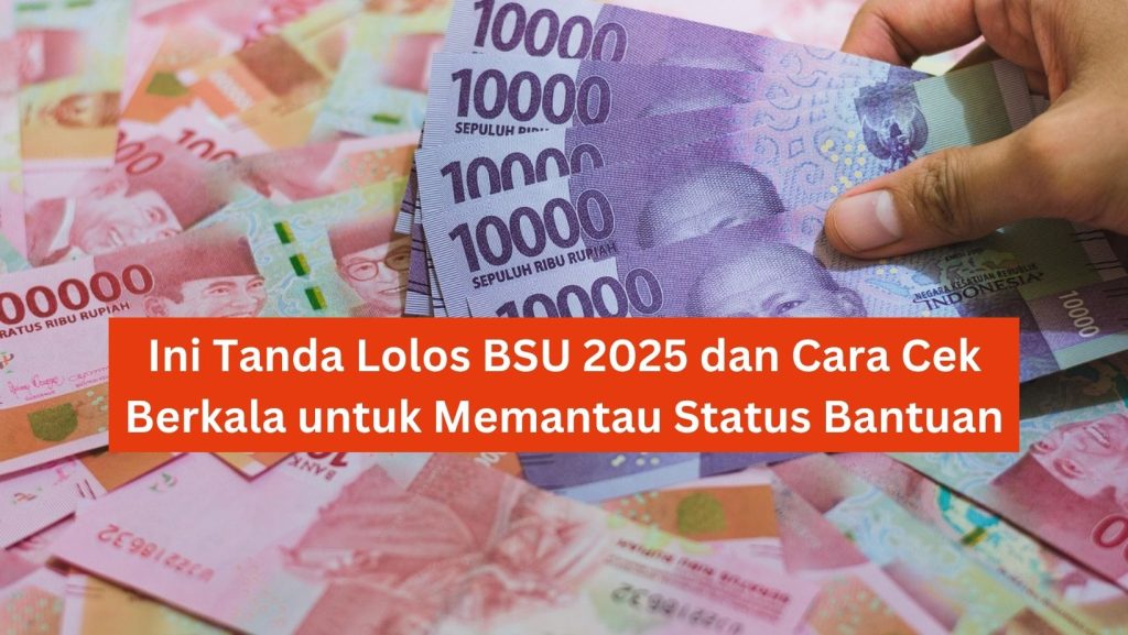 Ini Tanda Lolos BSU 2025 dan Cara Cek Berkala untuk Memantau Status Bantuan