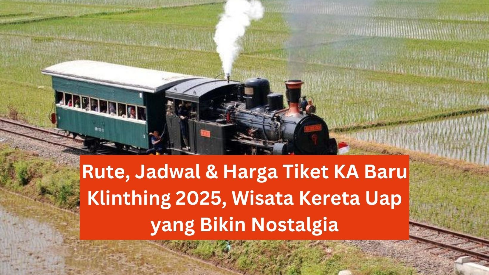 Rute, Jadwal & Harga Tiket KA Baru Klinthing 2025, Wisata Kereta Uap yang Bikin Nostalgia