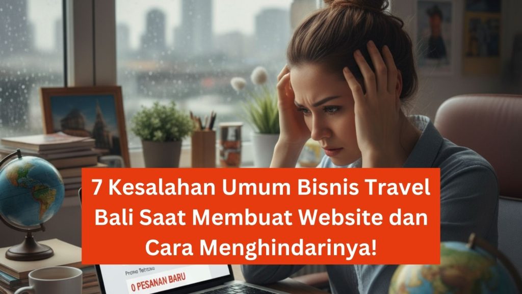 7 Kesalahan Umum Bisnis Travel Bali Saat Membuat Website dan Cara Menghindarinya